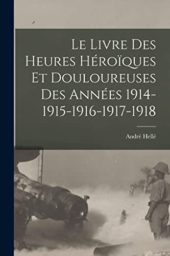 Stock image for Le livre des heures heroiques et douloureuses des annees 1914-1915-1916-1917-1918 for sale by THE SAINT BOOKSTORE