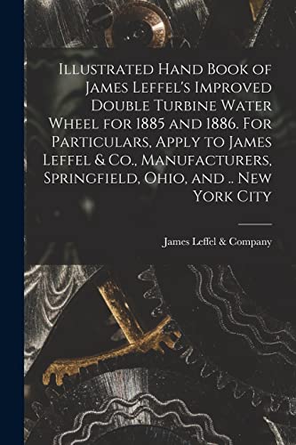 Imagen de archivo de Illustrated Hand Book of James Leffel's Improved Double Turbine Water Wheel for 1885 and 1886. For Particulars, Apply to James Leffel and Co., Manufacturers, Springfield, Ohio, and . New York City a la venta por PBShop.store US