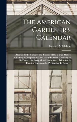 Stock image for The American Gardener's Calendar: Adapted to the Climates and Seasons of the United States: Containing a Complete Account of all the Work Necessary to be Done . for Every Month in the Year: With Ample Practical Directions for Performing the Same . for sale by THE SAINT BOOKSTORE