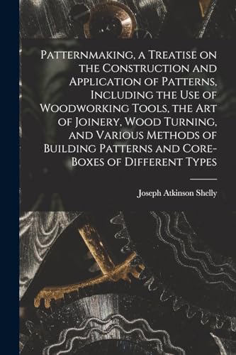 Stock image for Patternmaking, a Treatise on the Construction and Application of Patterns, Including the use of Woodworking Tools, the art of Joinery, Wood Turning, a for sale by Chiron Media