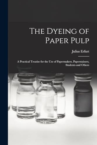 Imagen de archivo de The Dyeing of Paper Pulp; a Practical Treatise for the use of Papermakers, Paperstainers, Students and Others a la venta por THE SAINT BOOKSTORE