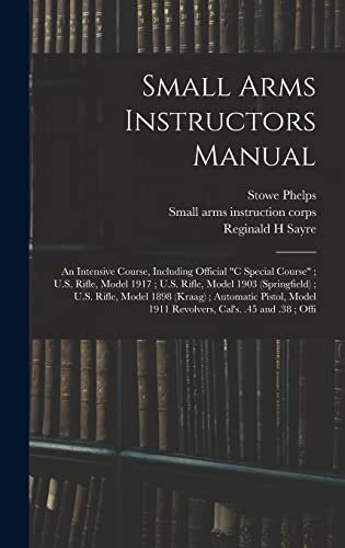 9781016849784: Small Arms Instructors Manual: An Intensive Course, Including Official "C Special Course"; U.S. Rifle, Model 1917; U.S. Rifle, Model 1903 ... 1911 Revolvers, Cal's. .45 and .38; Offi