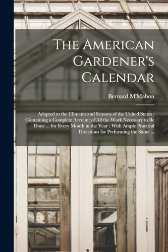 Stock image for The American Gardener's Calendar: Adapted to the Climates and Seasons of the United States : Containing a Complete Account of all the Work Necessary t for sale by Chiron Media