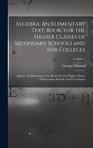 Stock image for Algebra: An Elementary Text-Book, for the Higher Classes of Secondary Schools and for Colleges: Algebra: An Elementary Text-book, For The Higher Classes Of Secondary Schools And For Colleges; Volume 1 for sale by Ria Christie Collections