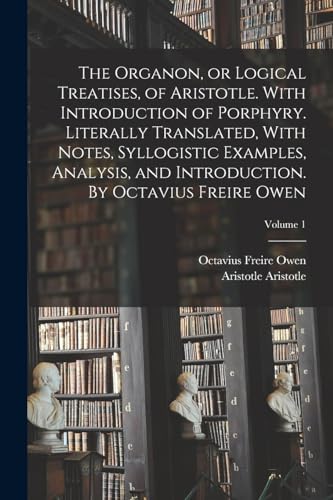 Imagen de archivo de The Organon, or Logical Treatises, of Aristotle. With Introduction of Porphyry. Literally Translated, With Notes, Syllogistic Examples, Analysis, and a la venta por GreatBookPrices