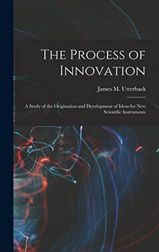 Stock image for The Process of Innovation: A Study of the Origination and Development of Ideas for new Scientific Instruments for sale by THE SAINT BOOKSTORE