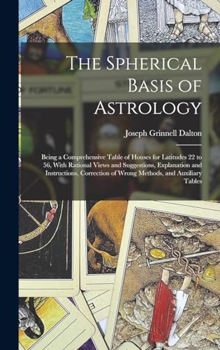 Beispielbild fr The Spherical Basis of Astrology; Being a Comprehensive Table of Houses for Latitudes 22 to 56, With Rational Views and Suggestions, Explanation and Instructions, Correction of Wrong Methods, and Auxiliary Tables zum Verkauf von THE SAINT BOOKSTORE
