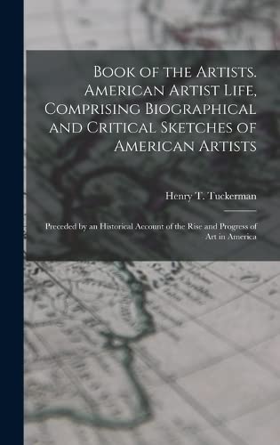 Imagen de archivo de Book of the Artists. American Artist Life, Comprising Biographical and Critical Sketches of American Artists: Preceded by an Historical Account of the Rise and Progress of art in America a la venta por THE SAINT BOOKSTORE