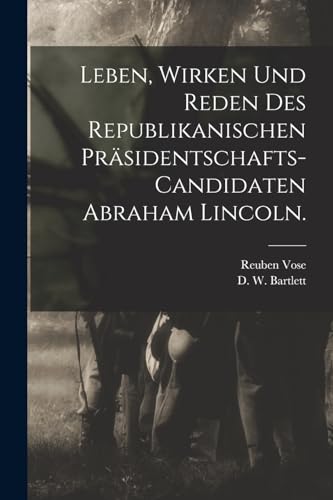 Stock image for Leben, Wirken und Reden des Republikanischen Pr�sidentschafts-Candidaten Abraham Lincoln. for sale by Chiron Media