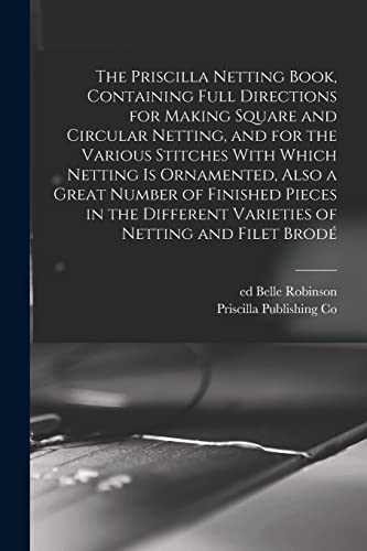 Stock image for The Priscilla Netting Book, Containing Full Directions for Making Square and Circular Netting, and for the Various Stitches With Which Netting is Orna for sale by GreatBookPrices