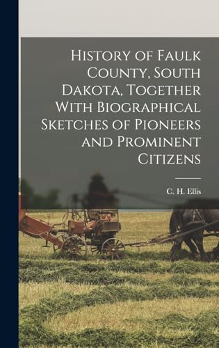 Stock image for History of Faulk County, South Dakota, Together With Biographical Sketches of Pioneers and Prominent Citizens for sale by THE SAINT BOOKSTORE