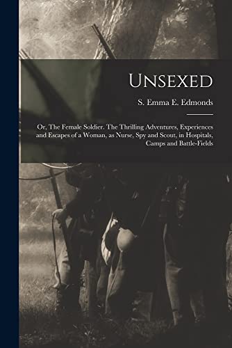Stock image for Unsexed: Or, The Female Soldier. The Thrilling Adventures, Experiences and Escapes of a Woman, as Nurse, spy and Scout, in Hospitals, Camps and Battle for sale by Chiron Media