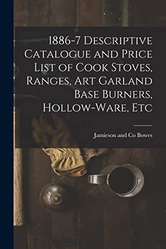 Stock image for 1886-7 Descriptive Catalogue and Price List of Cook Stoves, Ranges, Art Garland Base Burners, Hollow-ware, Etc for sale by GreatBookPrices
