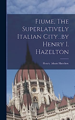Imagen de archivo de Fiume, The Superlatively Italian City.by Henry I. Hazelton a la venta por THE SAINT BOOKSTORE