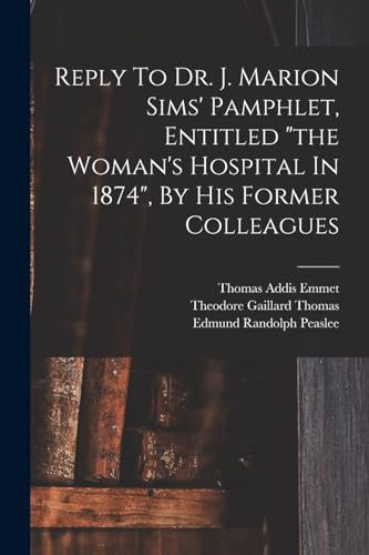 Imagen de archivo de Reply To Dr. J. Marion Sims' Pamphlet, Entitled "the Woman's Hospital In 1874", By His Former Colleagues a la venta por GreatBookPrices