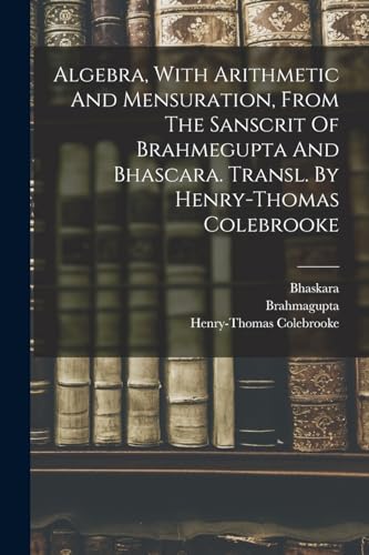 Stock image for Algebra, With Arithmetic And Mensuration, From The Sanscrit Of Brahmegupta And Bhascara. Transl. By Henry-thomas Colebrooke for sale by THE SAINT BOOKSTORE