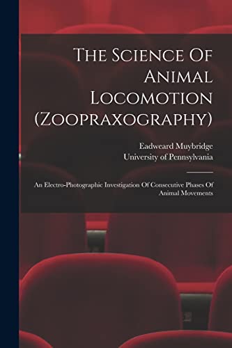 Imagen de archivo de The Science Of Animal Locomotion (zoopraxography): An Electro-photographic Investigation Of Consecutive Phases Of Animal Movements a la venta por GreatBookPrices