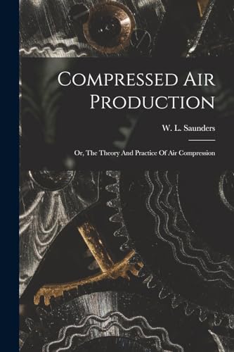 Stock image for Compressed Air Production; Or, The Theory And Practice Of Air Compression for sale by THE SAINT BOOKSTORE