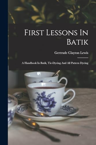 Beispielbild fr First Lessons In Batik; A Handbook In Batik, Tie-dyeing And All Pattern Dyeing zum Verkauf von GreatBookPrices