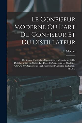 Stock image for Le Confiseur Moderne Ou L'art Du Confiseur Et Du Distillateur: Contenant Toutes Les Operations Du Confiseur Et Du Distillateur Et, En Outre, Les Proc for sale by Chiron Media