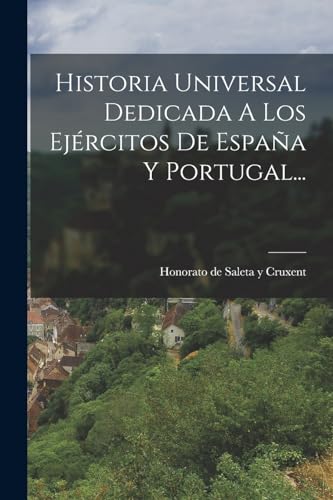 9781016877923: Historia Universal Dedicada A Los Ejrcitos De Espaa Y Portugal...