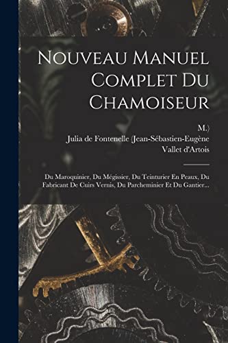 Stock image for Nouveau Manuel Complet Du Chamoiseur: Du Maroquinier, Du M�gissier, Du Teinturier En Peaux, Du Fabricant De Cuirs Vernis, Du Parcheminier Et Du Gantie for sale by Chiron Media
