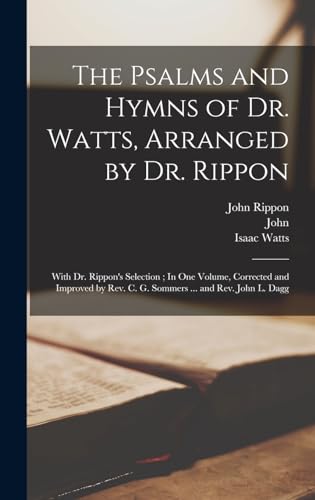 9781016885249: The Psalms and Hymns of Dr. Watts, Arranged by Dr. Rippon: With Dr. Rippon's Selection ; In One Volume, Corrected and Improved by Rev. C. G. Sommers ... and Rev. John L. Dagg