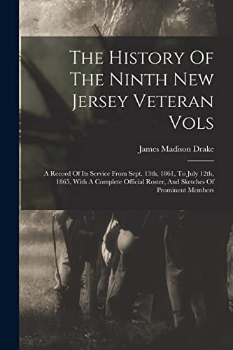 Stock image for The History Of The Ninth New Jersey Veteran Vols: A Record Of Its Service From Sept. 13th, 1861, To July 12th, 1865, With A Complete Official Roster, And Sketches Of Prominent Members for sale by THE SAINT BOOKSTORE