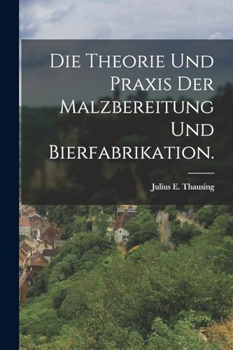 Stock image for Die Theorie und Praxis der Malzbereitung und Bierfabrikation. for sale by THE SAINT BOOKSTORE