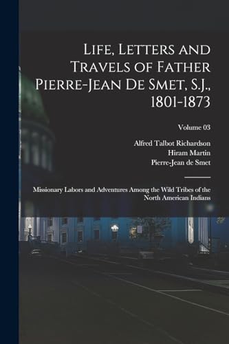 Beispielbild fr Life, Letters and Travels of Father Pierre-Jean De Smet, S.J., 1801-1873; Missionary Labors and Adventures Among the Wild Tribes of the North American Indians; Volume 03 zum Verkauf von Books Puddle