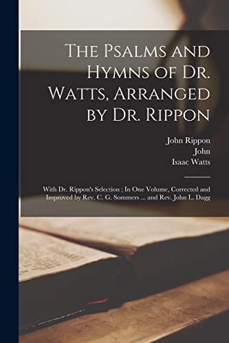 9781016890038: The Psalms and Hymns of Dr. Watts, Arranged by Dr. Rippon: With Dr. Rippon's Selection ; In One Volume, Corrected and Improved by Rev. C. G. Sommers ... and Rev. John L. Dagg
