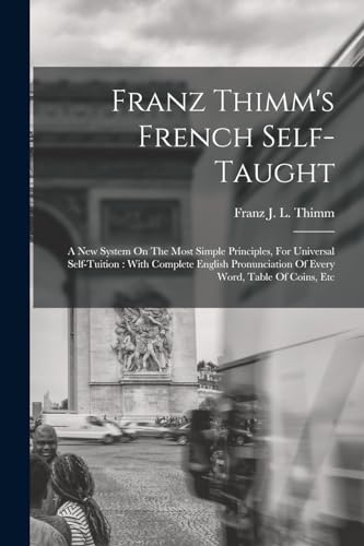 Stock image for Franz Thimm's French Self-taught: A New System On The Most Simple Principles, For Universal Self-tuition : With Complete English Pronunciation Of Ever for sale by GreatBookPrices