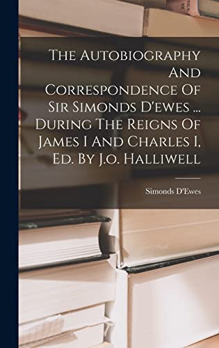 Stock image for The Autobiography And Correspondence Of Sir Simonds D'ewes . During The Reigns Of James I And Charles I, Ed. By J.o. Halliwell for sale by THE SAINT BOOKSTORE