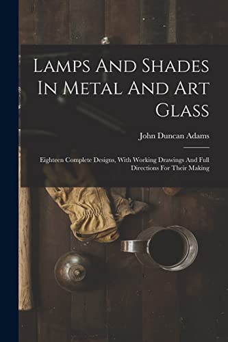 Stock image for Lamps And Shades In Metal And Art Glass: Eighteen Complete Designs, With Working Drawings And Full Directions For Their Making for sale by THE SAINT BOOKSTORE