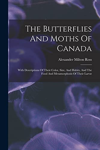 Imagen de archivo de The Butterflies And Moths Of Canada: With Descriptions Of Their Color, Size, And Habits, And The Food And Metamorphosis Of Their Larvae a la venta por THE SAINT BOOKSTORE