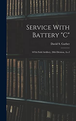 Stock image for Service With Battery c: 107th Field Artillery, 28th Division, A.e.f for sale by GreatBookPrices