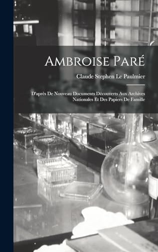 Stock image for Ambroise Pare; d'apres de nouveau documents decouverts aux Archives nationales et des papiers de famille for sale by THE SAINT BOOKSTORE
