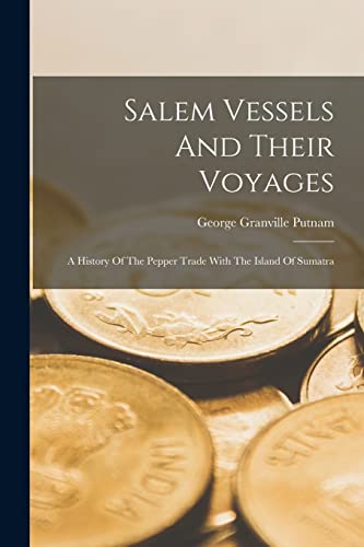 Stock image for Salem Vessels And Their Voyages: A History Of The Pepper Trade With The Island Of Sumatra for sale by GreatBookPrices