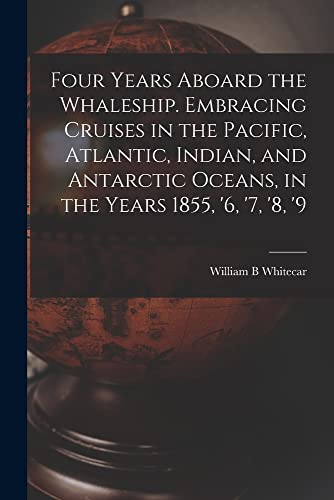 Imagen de archivo de Four Years Aboard the Whaleship. Embracing Cruises in the Pacific, Atlantic, Indian, and Antarctic Oceans, in the Years 1855, '6, '7, '8, '9 a la venta por THE SAINT BOOKSTORE