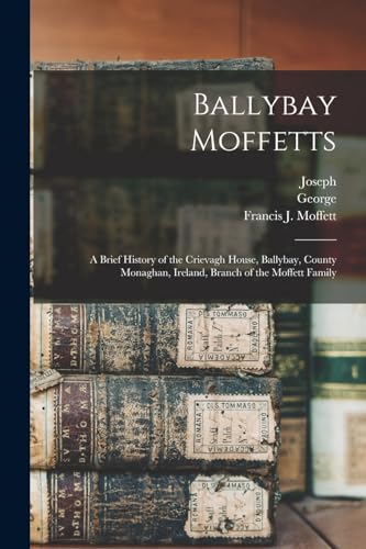 Beispielbild fr Ballybay Moffetts: A Brief History of the Crievagh House, Ballybay, County Monaghan, Ireland, Branch of the Moffett Family zum Verkauf von THE SAINT BOOKSTORE