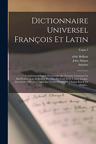 Stock image for Dictionnaire universel francois et latin: Vulgairement appele dictionnaire de Trevoux, contenant la signification & la definition des mots de l'une & de l'autre langue, avec leurs differens usages; les termes propres de chaque etat & de chaque.; Tome 1 for sale by THE SAINT BOOKSTORE