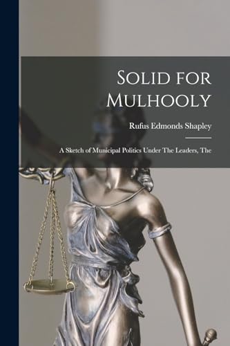 Stock image for Solid for Mulhooly: A Sketch of Municipal Politics Under The Leaders, The for sale by THE SAINT BOOKSTORE