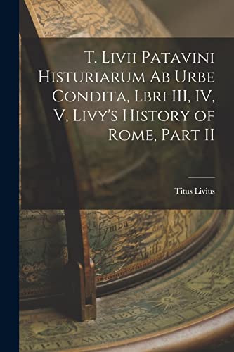 Imagen de archivo de T. Livii Patavini Histuriarum ab Urbe Condita, Lbri III, IV, V, Livy's History of Rome, Part II a la venta por THE SAINT BOOKSTORE