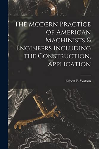 Stock image for The Modern Practice of American Machinists & Engineers Including the Construction, Application for sale by THE SAINT BOOKSTORE
