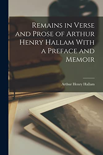 Stock image for Remains in Verse and Prose of Arthur Henry Hallam With a Preface and Memoir for sale by GreatBookPrices