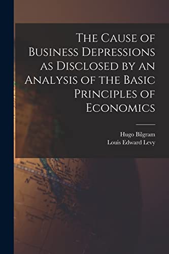 Imagen de archivo de The Cause of Business Depressions as Disclosed by an Analysis of the Basic Principles of Economics a la venta por Chiron Media