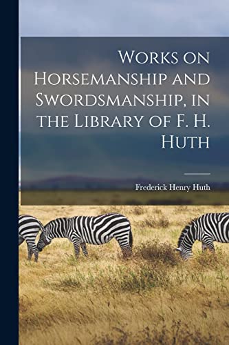 Stock image for Works on Horsemanship and Swordsmanship, in the Library of F. H. Huth for sale by THE SAINT BOOKSTORE