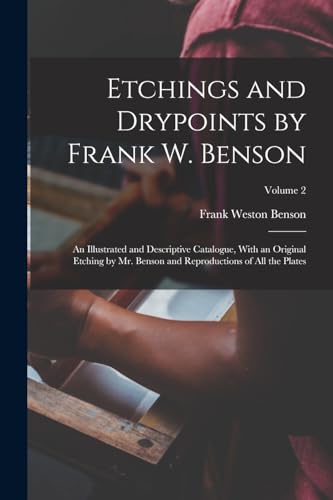 9781016959704: Etchings and Drypoints by Frank W. Benson: An Illustrated and Descriptive Catalogue, With an Original Etching by Mr. Benson and Reproductions of All the Plates; Volume 2