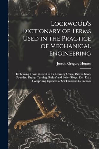 9781016960083: Lockwood's Dictionary of Terms Used in the Practice of Mechanical Engineering: Embracing Those Current in the Drawing Office, Pattern Shop, Foundry, ... Upwards of Six Thousand Definitions