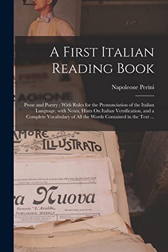 Stock image for A First Italian Reading Book: Prose and Poetry: With Rules for the Pronunciation of the Italian Language, with Notes, Hints On Italian Versification, and a Complete Vocabulary of All the Words Contained in the Text . for sale by THE SAINT BOOKSTORE